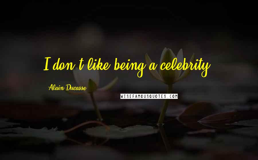 Alain Ducasse Quotes: I don't like being a celebrity.