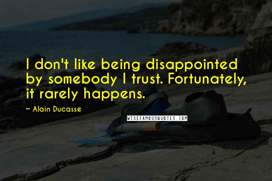 Alain Ducasse Quotes: I don't like being disappointed by somebody I trust. Fortunately, it rarely happens.