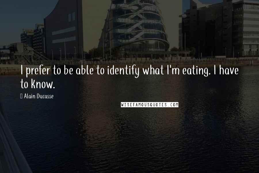 Alain Ducasse Quotes: I prefer to be able to identify what I'm eating. I have to know.