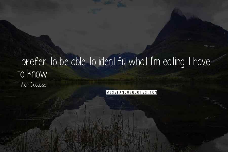 Alain Ducasse Quotes: I prefer to be able to identify what I'm eating. I have to know.