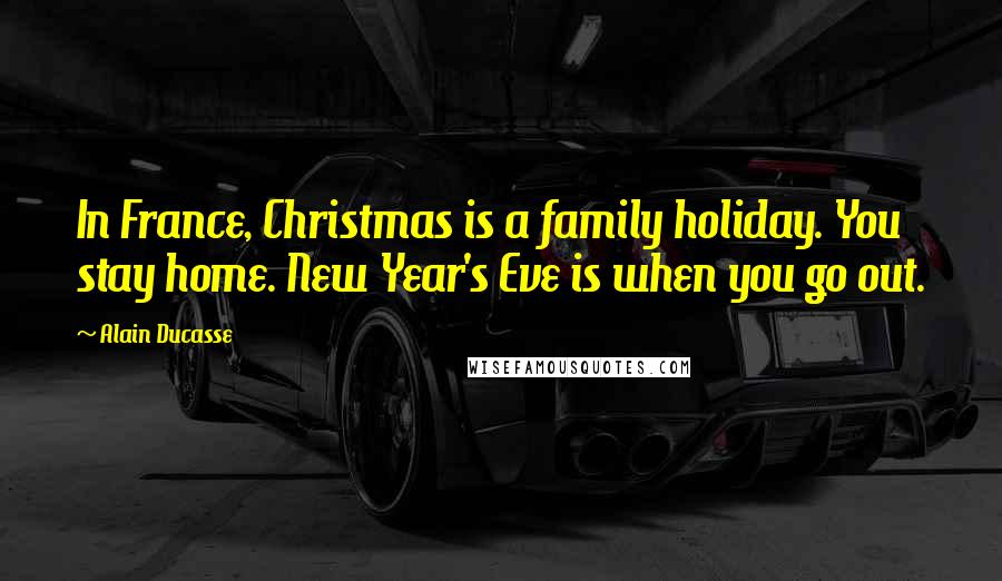 Alain Ducasse Quotes: In France, Christmas is a family holiday. You stay home. New Year's Eve is when you go out.