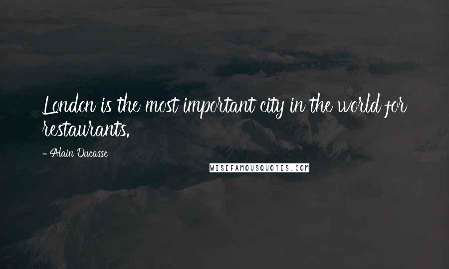 Alain Ducasse Quotes: London is the most important city in the world for restaurants.