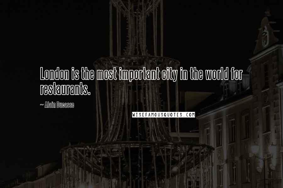 Alain Ducasse Quotes: London is the most important city in the world for restaurants.