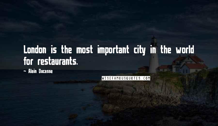 Alain Ducasse Quotes: London is the most important city in the world for restaurants.