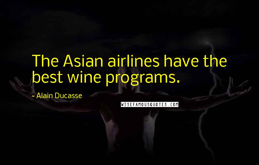 Alain Ducasse Quotes: The Asian airlines have the best wine programs.