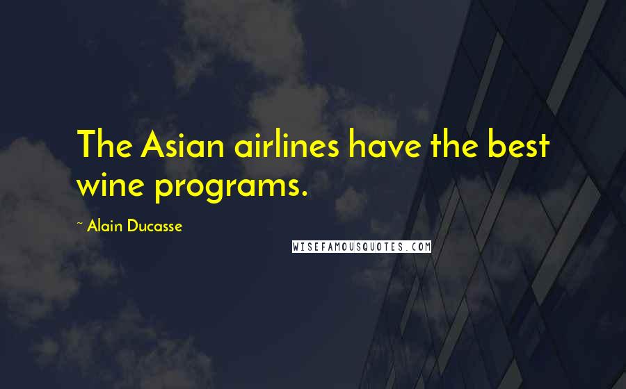 Alain Ducasse Quotes: The Asian airlines have the best wine programs.