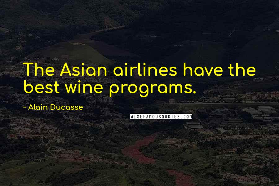 Alain Ducasse Quotes: The Asian airlines have the best wine programs.
