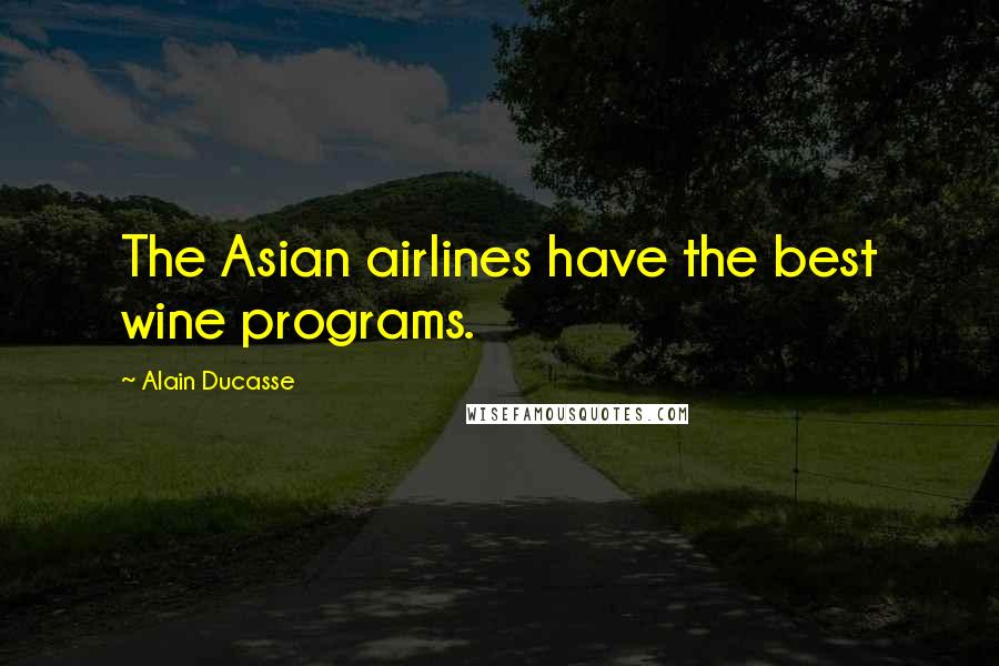 Alain Ducasse Quotes: The Asian airlines have the best wine programs.