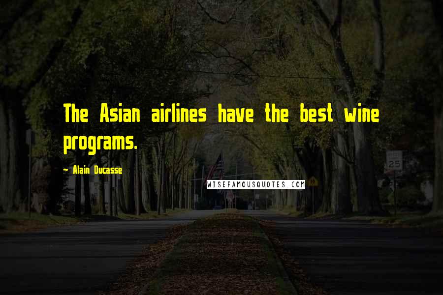 Alain Ducasse Quotes: The Asian airlines have the best wine programs.