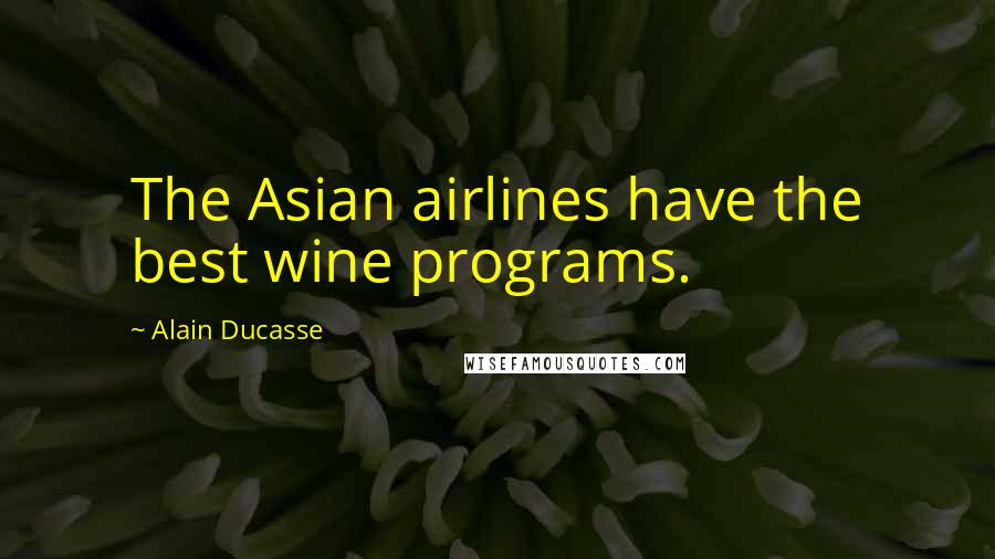 Alain Ducasse Quotes: The Asian airlines have the best wine programs.