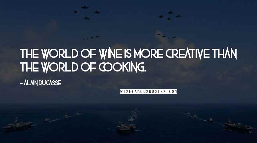 Alain Ducasse Quotes: The world of wine is more creative than the world of cooking.