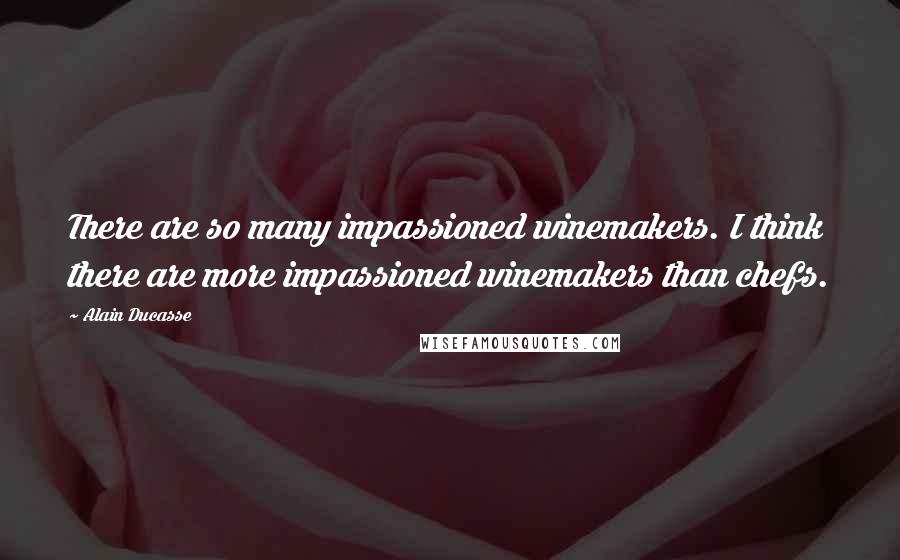 Alain Ducasse Quotes: There are so many impassioned winemakers. I think there are more impassioned winemakers than chefs.