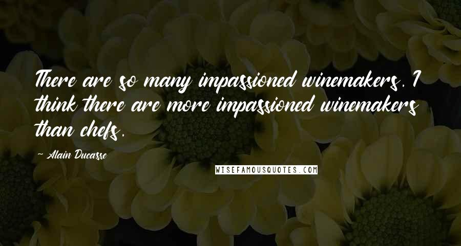 Alain Ducasse Quotes: There are so many impassioned winemakers. I think there are more impassioned winemakers than chefs.