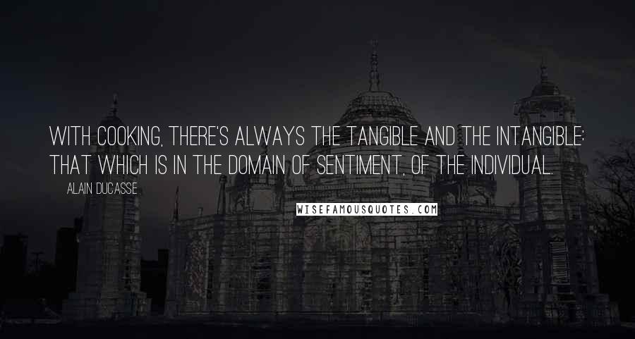 Alain Ducasse Quotes: With cooking, there's always the tangible and the intangible: that which is in the domain of sentiment, of the individual.
