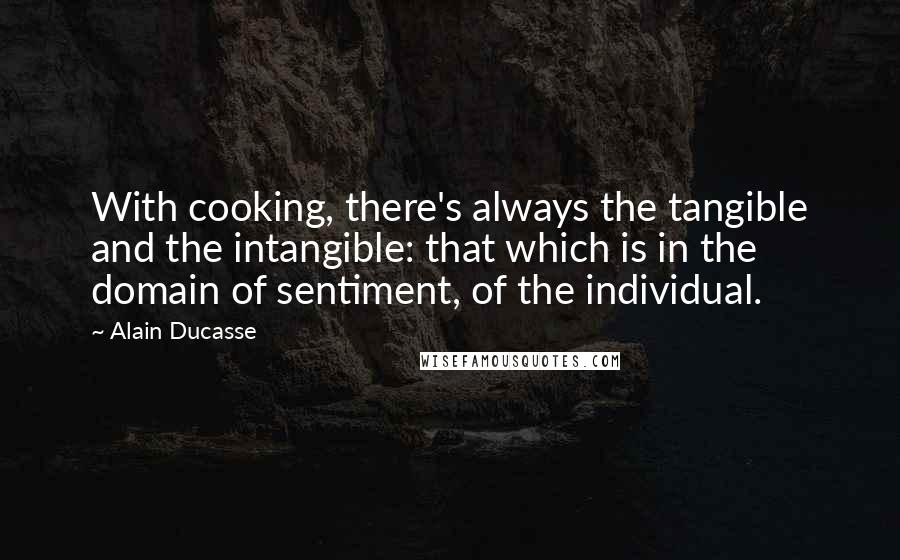 Alain Ducasse Quotes: With cooking, there's always the tangible and the intangible: that which is in the domain of sentiment, of the individual.