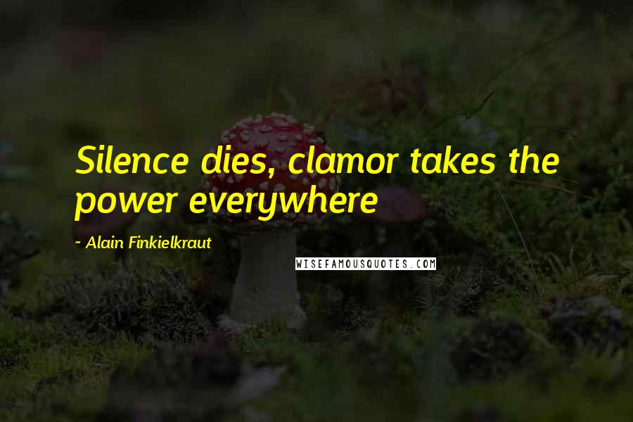 Alain Finkielkraut Quotes: Silence dies, clamor takes the power everywhere