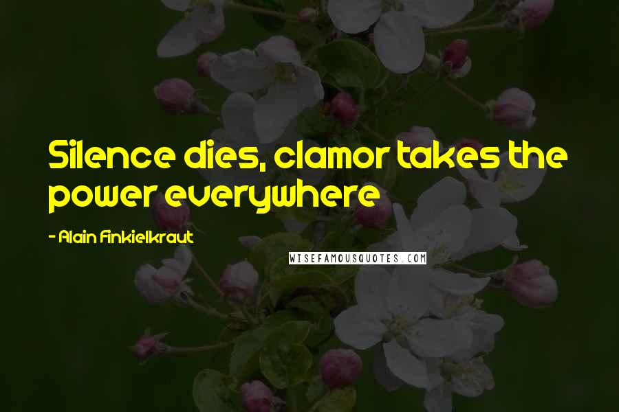 Alain Finkielkraut Quotes: Silence dies, clamor takes the power everywhere