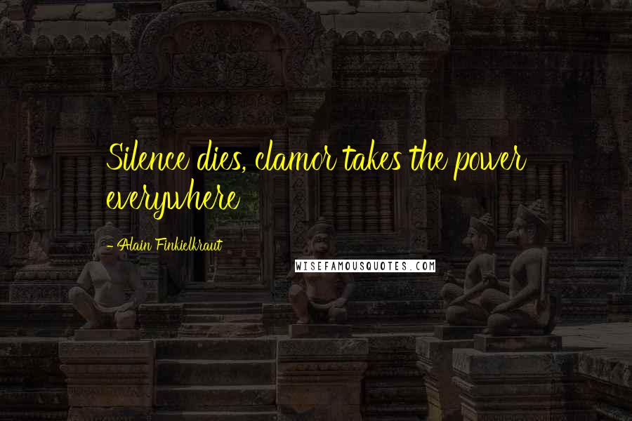 Alain Finkielkraut Quotes: Silence dies, clamor takes the power everywhere