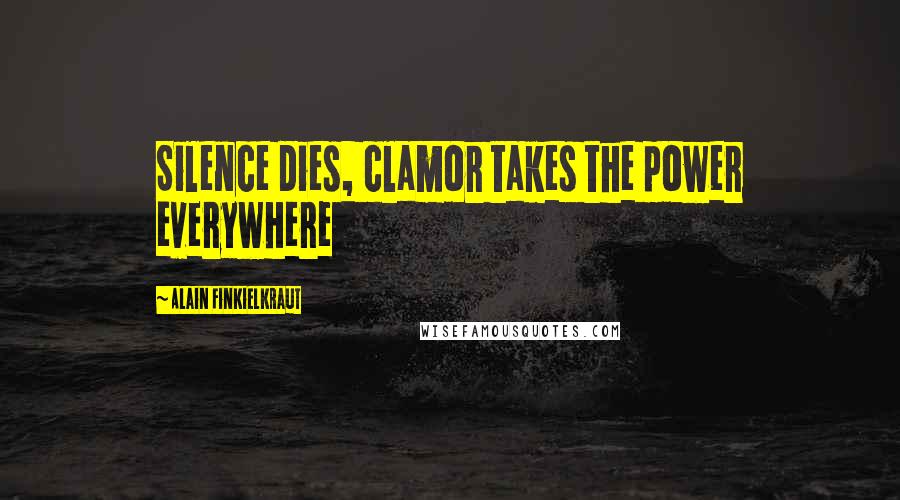 Alain Finkielkraut Quotes: Silence dies, clamor takes the power everywhere