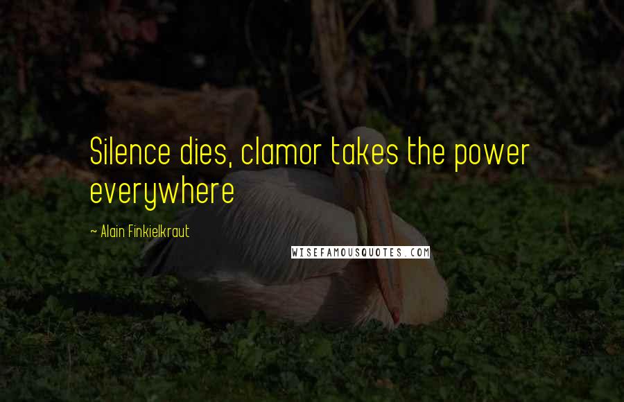 Alain Finkielkraut Quotes: Silence dies, clamor takes the power everywhere