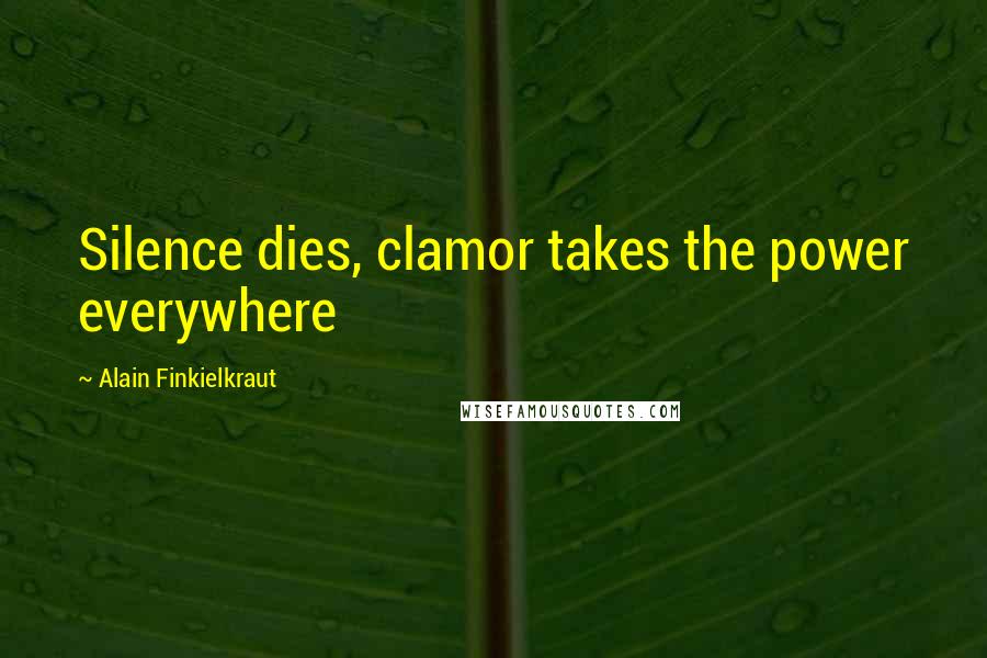 Alain Finkielkraut Quotes: Silence dies, clamor takes the power everywhere