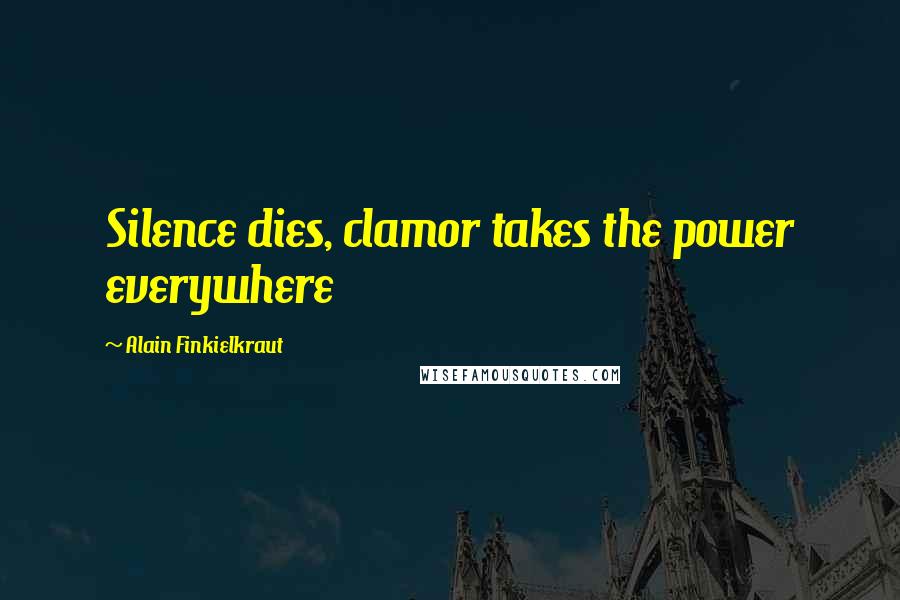 Alain Finkielkraut Quotes: Silence dies, clamor takes the power everywhere