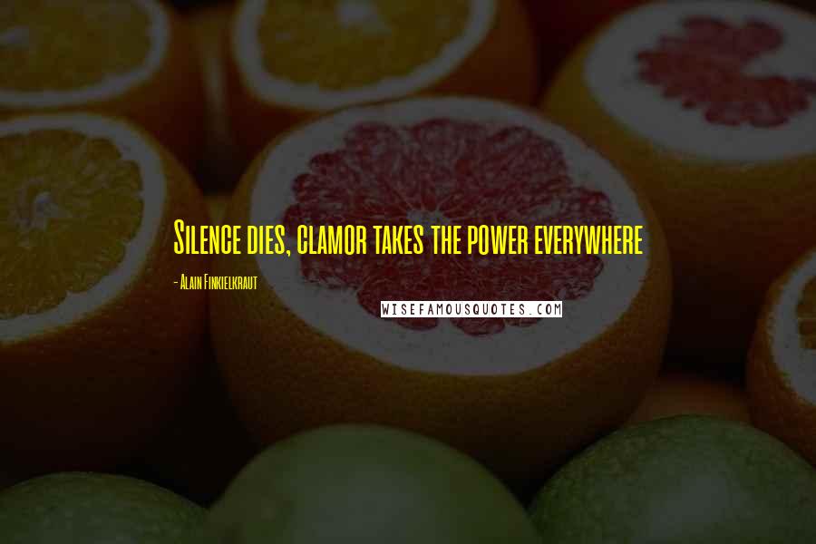 Alain Finkielkraut Quotes: Silence dies, clamor takes the power everywhere