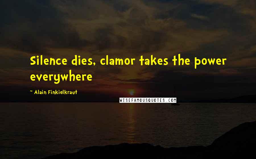 Alain Finkielkraut Quotes: Silence dies, clamor takes the power everywhere