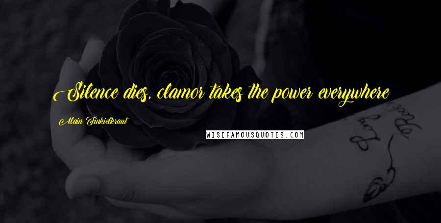 Alain Finkielkraut Quotes: Silence dies, clamor takes the power everywhere