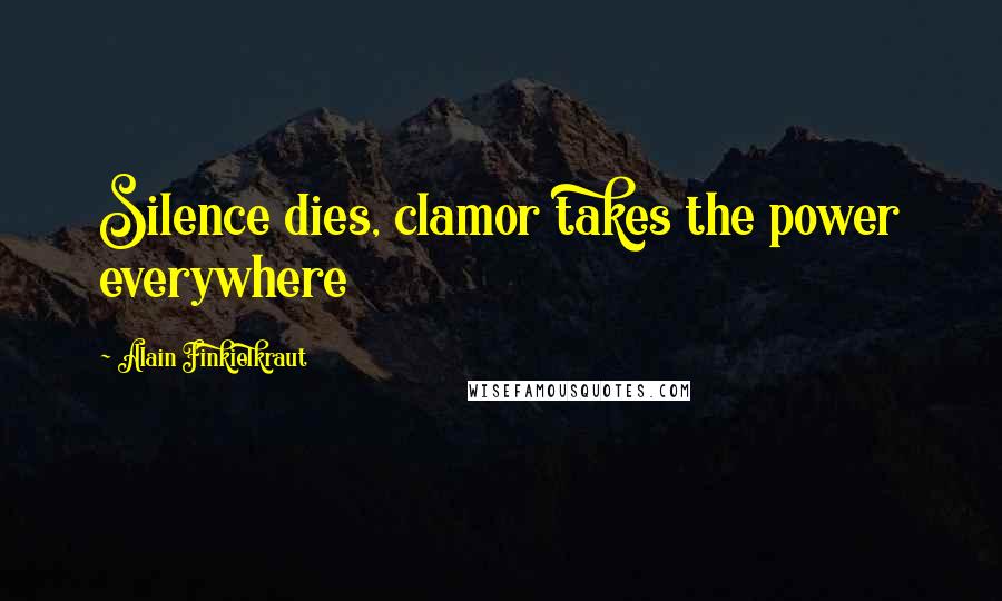 Alain Finkielkraut Quotes: Silence dies, clamor takes the power everywhere