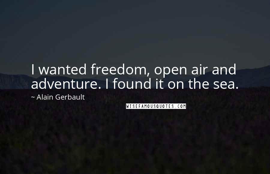 Alain Gerbault Quotes: I wanted freedom, open air and adventure. I found it on the sea.