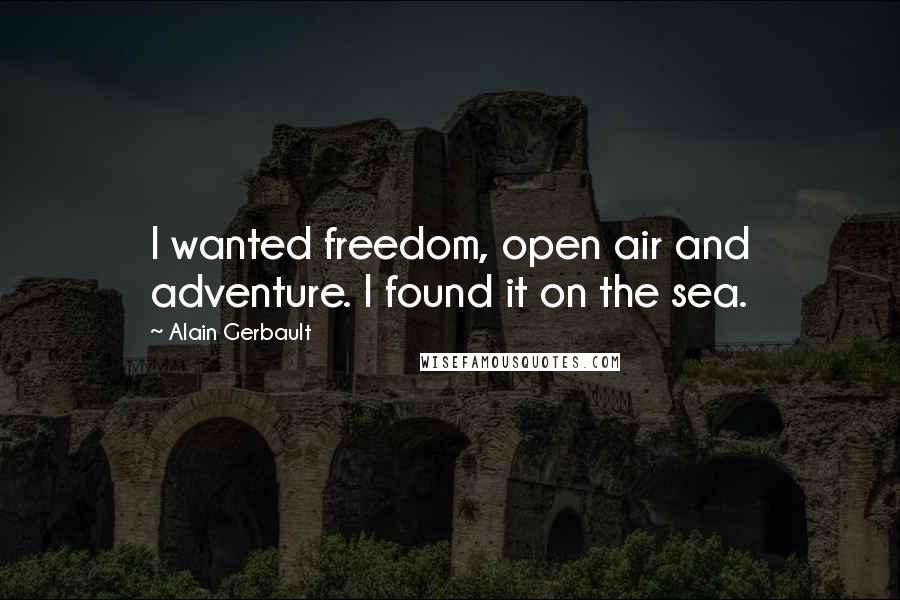 Alain Gerbault Quotes: I wanted freedom, open air and adventure. I found it on the sea.