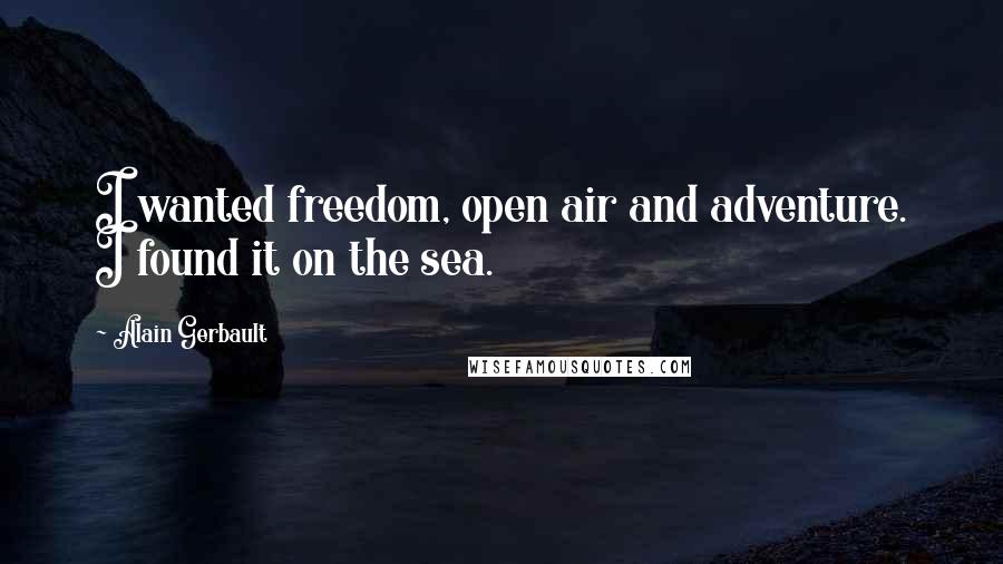 Alain Gerbault Quotes: I wanted freedom, open air and adventure. I found it on the sea.