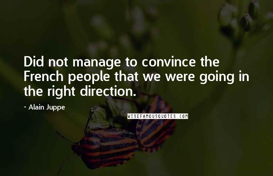 Alain Juppe Quotes: Did not manage to convince the French people that we were going in the right direction.