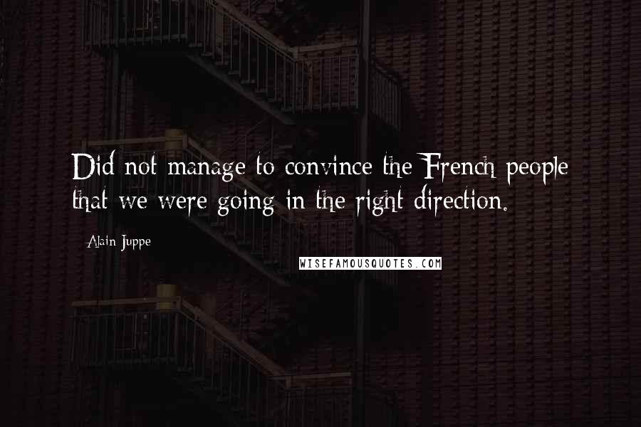 Alain Juppe Quotes: Did not manage to convince the French people that we were going in the right direction.