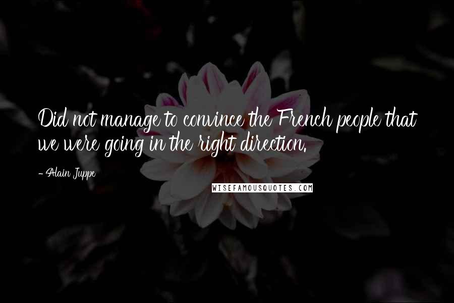 Alain Juppe Quotes: Did not manage to convince the French people that we were going in the right direction.