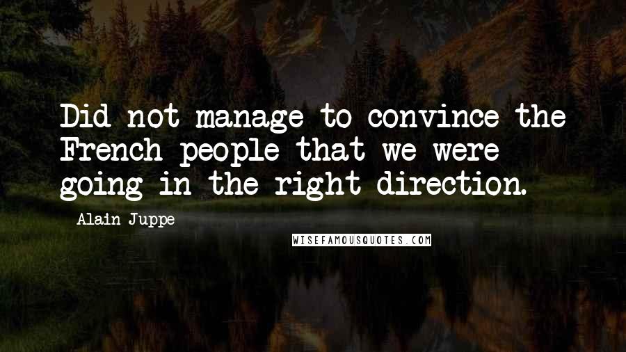 Alain Juppe Quotes: Did not manage to convince the French people that we were going in the right direction.