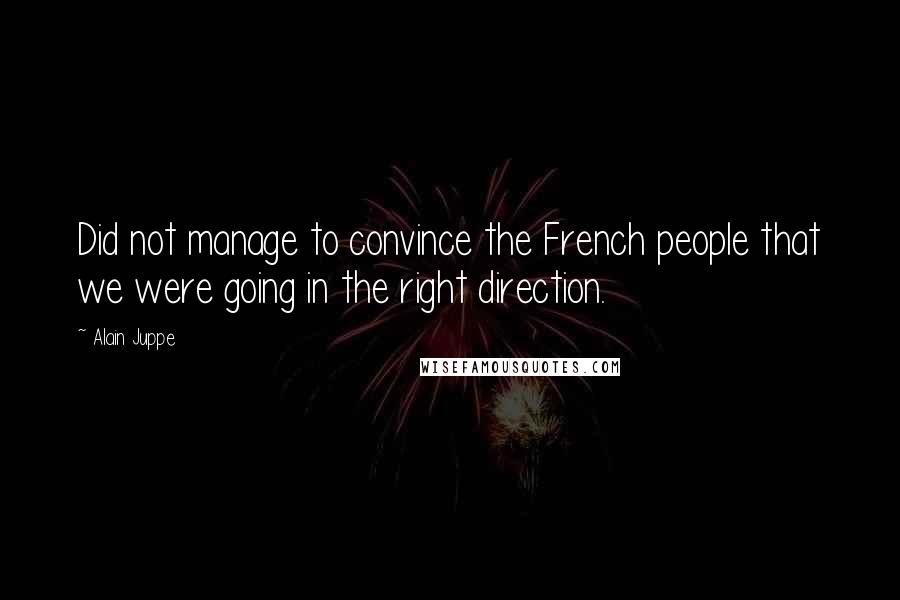 Alain Juppe Quotes: Did not manage to convince the French people that we were going in the right direction.