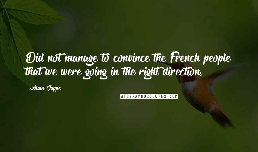 Alain Juppe Quotes: Did not manage to convince the French people that we were going in the right direction.