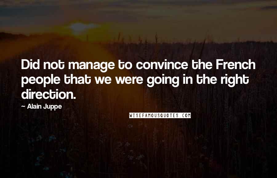 Alain Juppe Quotes: Did not manage to convince the French people that we were going in the right direction.