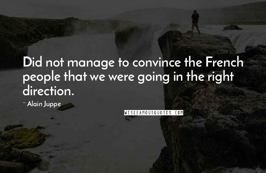 Alain Juppe Quotes: Did not manage to convince the French people that we were going in the right direction.