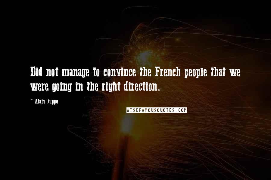 Alain Juppe Quotes: Did not manage to convince the French people that we were going in the right direction.