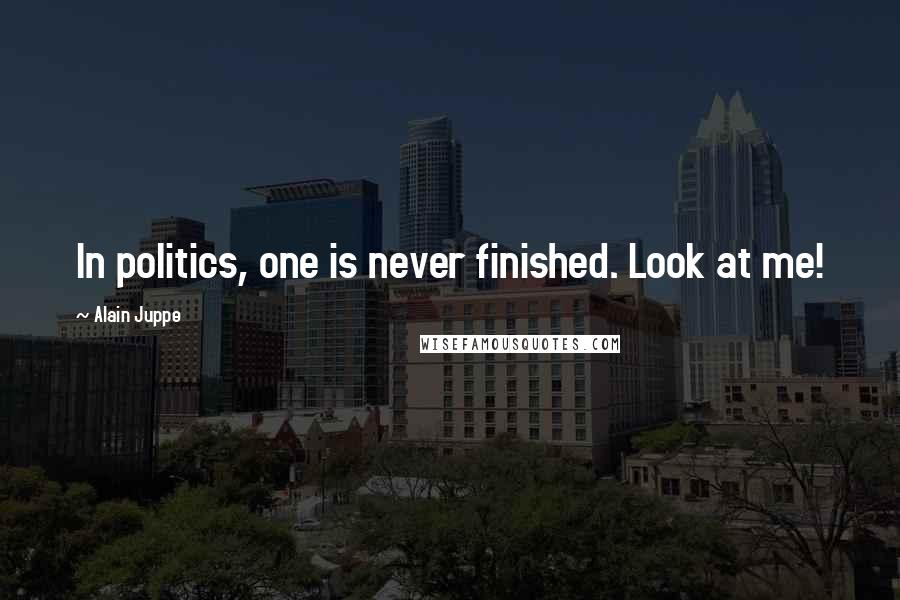 Alain Juppe Quotes: In politics, one is never finished. Look at me!