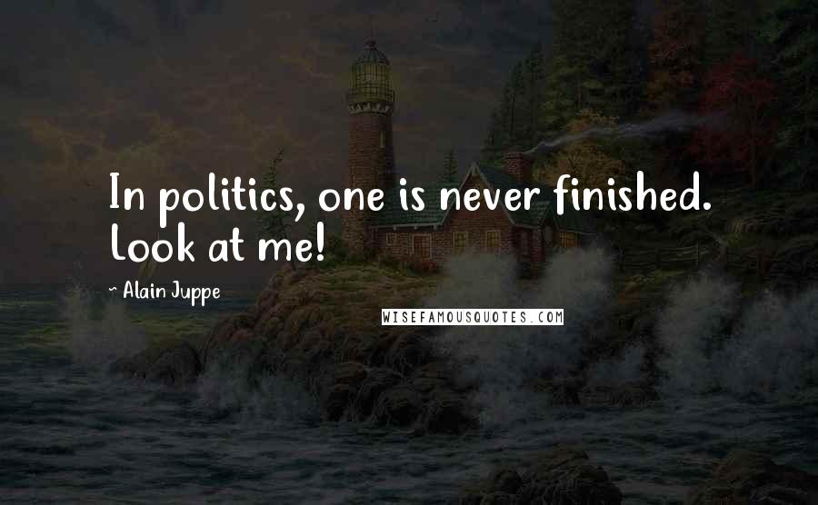 Alain Juppe Quotes: In politics, one is never finished. Look at me!