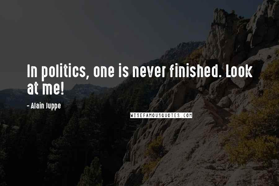 Alain Juppe Quotes: In politics, one is never finished. Look at me!