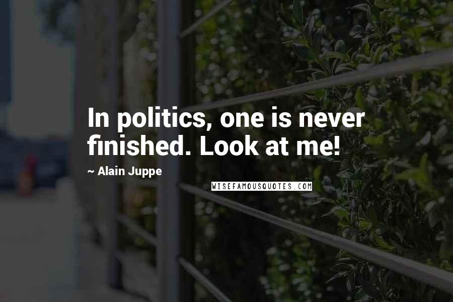 Alain Juppe Quotes: In politics, one is never finished. Look at me!