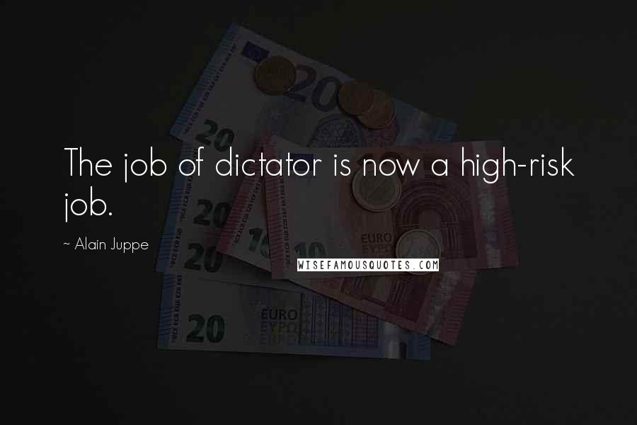 Alain Juppe Quotes: The job of dictator is now a high-risk job.