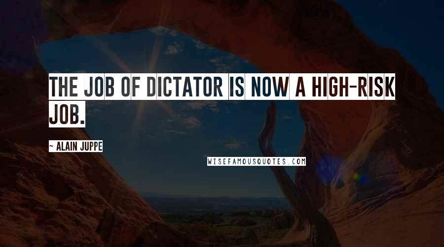 Alain Juppe Quotes: The job of dictator is now a high-risk job.