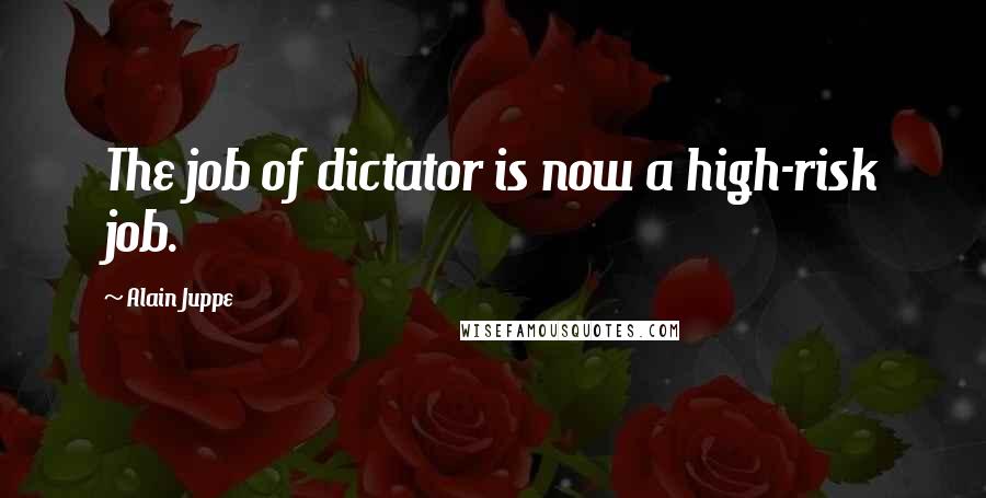 Alain Juppe Quotes: The job of dictator is now a high-risk job.