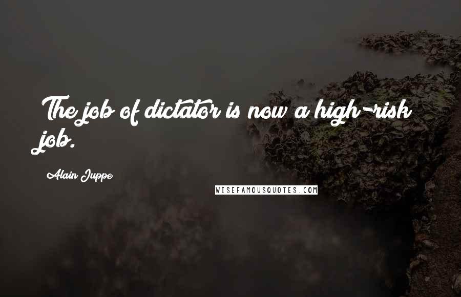 Alain Juppe Quotes: The job of dictator is now a high-risk job.